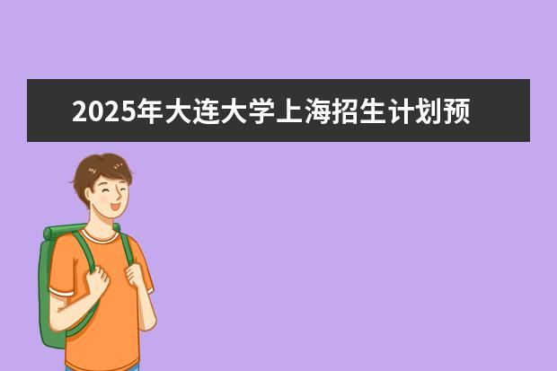 2025年大连大学上海招生计划预测