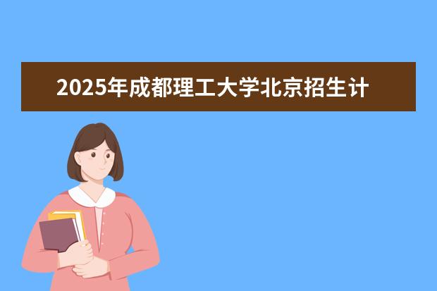 2025年成都理工大学北京招生计划预测