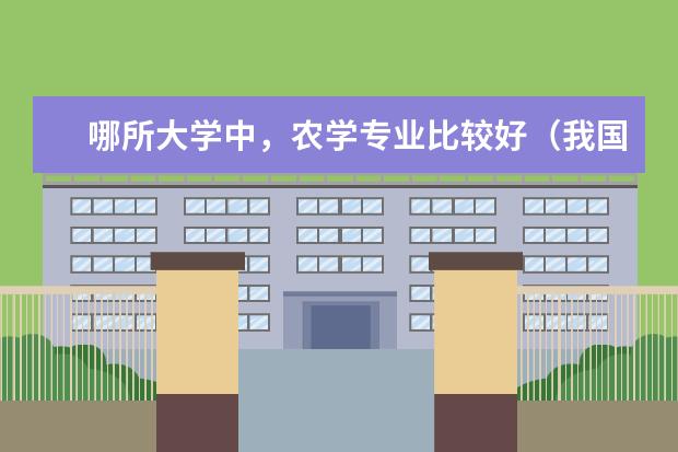 哪所大学中,农学专业比较好(我国农业大学排名?)