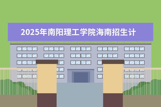 2025年南阳理工学院海南招生计划预测