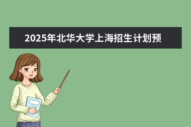 2025年北华大学上海招生计划预测