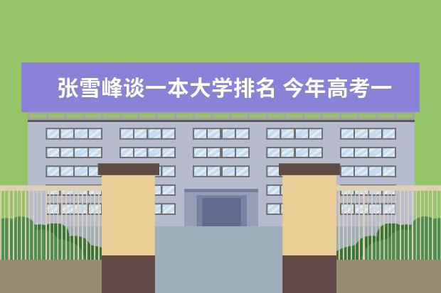 张雪峰谈一本大学排名 今年高考一本大学的排名