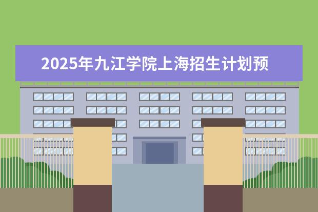 2025年九江学院上海招生计划预测