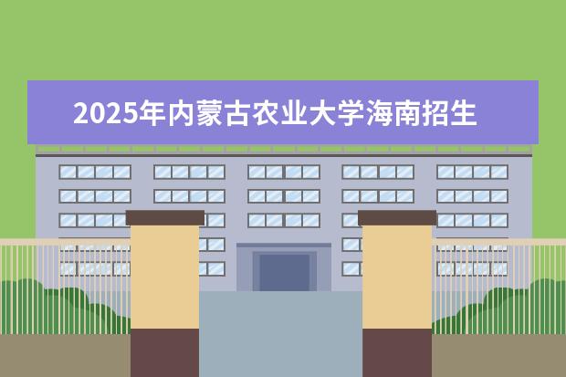 2025年内蒙古农业大学海南招生计划预测