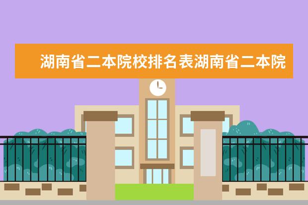 湖南省二本院校排名表湖南省二本院校排名 2024年湖南公办二本大学排名