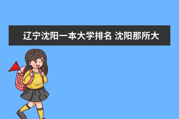 辽宁沈阳一本大学排名 沈阳那所大学最好?