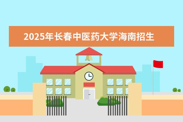 2025年长春中医药大学海南招生计划预测