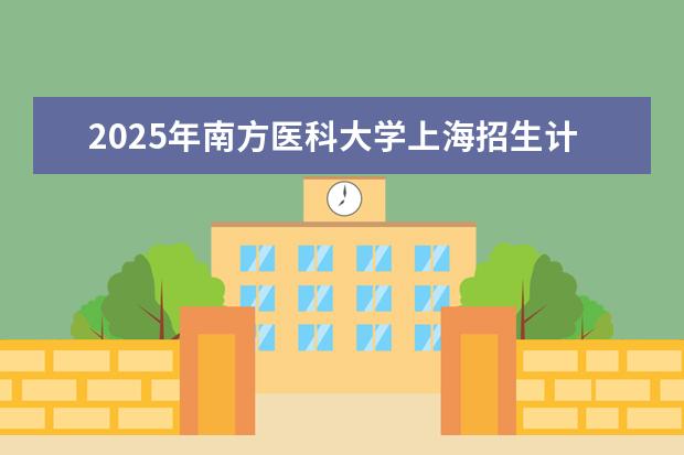2025年南方医科大学上海招生计划预测