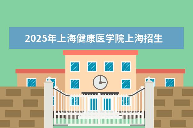 2025年上海健康医学院上海招生计划预测
