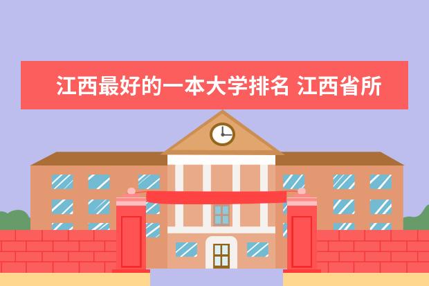 江西最好的一本大学排名 江西省所有本科院校排名