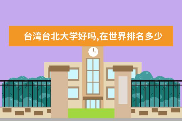 台湾台北大学好吗,在世界排名多少?