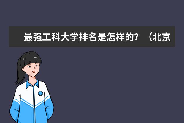 最强工科大学排名是怎样的?(北京理工科好的大学有哪几个)