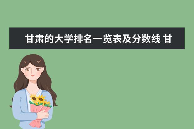 甘肃的大学排名一览表及分数线 甘肃省内二本大学排名