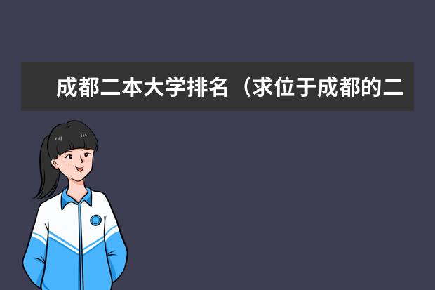成都二本大学排名（求位于成都的二本大学的收分排名,不胜感激）