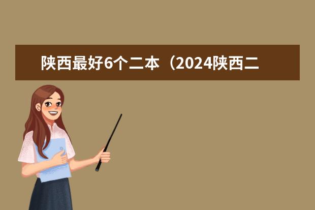 陕西最好6个二本(2024陕西二本大学排名)