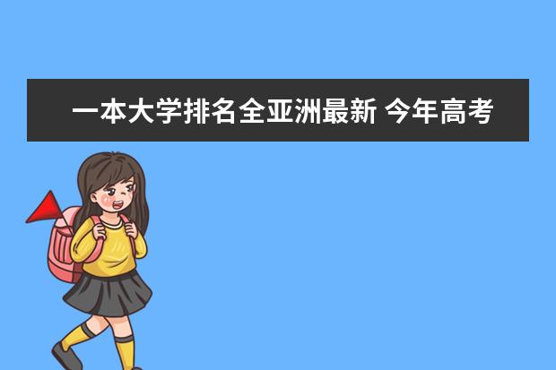 一本大学排名全亚洲最新 今年高考一本大学的排名