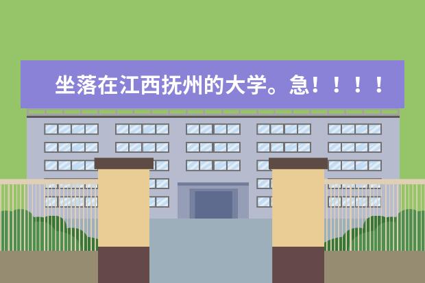 坐落在江西抚州的大学。急!!!!(江西省所有本科院校排名)