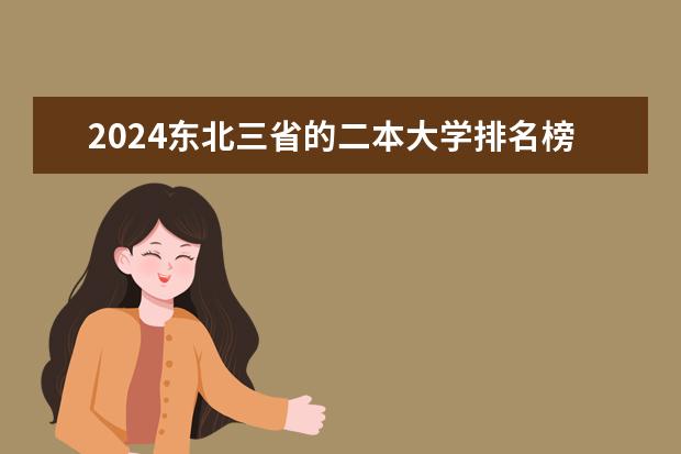 2024东北三省的二本大学排名榜 辽宁二本大学排名及录取分数线排名