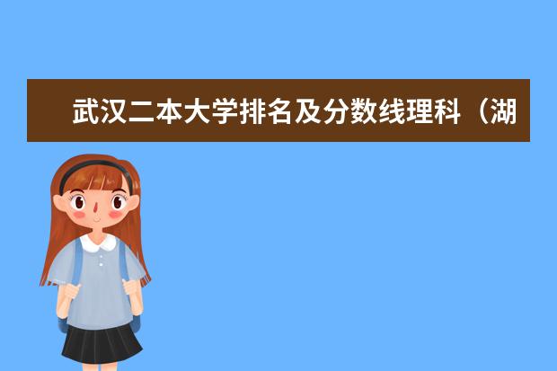 武汉二本大学排名及分数线理科(湖北二本大学排名及分数线理科)