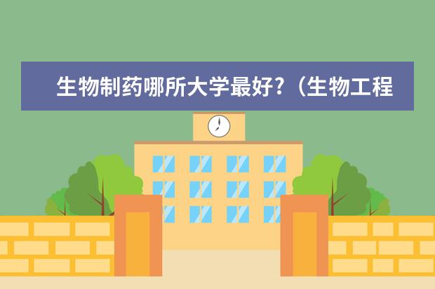 生物制药哪所大学最好?（生物工程专业大学排名）