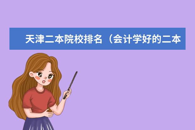 天津二本院校排名（会计学好的二本大学排名）