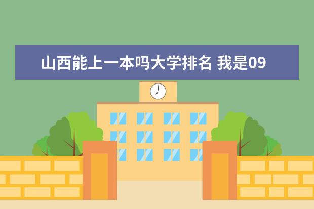山西能上一本吗大学排名 我是09年山西考生,高考460能上啥学校?