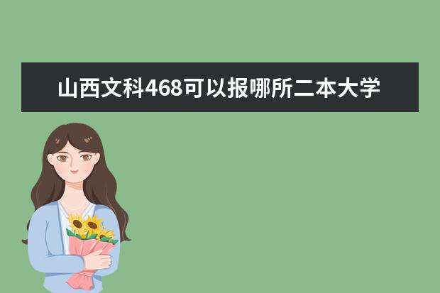 山西文科468可以报哪所二本大学呢?