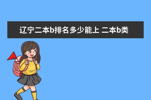 辽宁二本b排名多少能上 二本b类公办大学排行榜