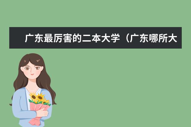 广东最厉害的二本大学(广东哪所大学的工科比较好,求排名)