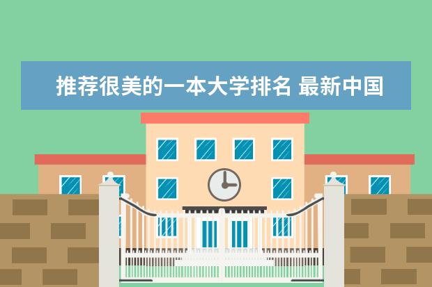 推荐很美的一本大学排名 最新中国大学百强排行榜