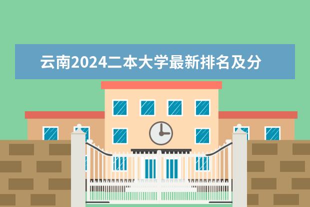 云南2024二本大学最新排名及分数线位次(2024云南二本大学排名名单)