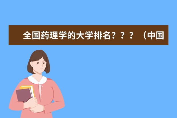 全国药理学的大学排名？？？（中国的专门药科大学有几个？分别简评）