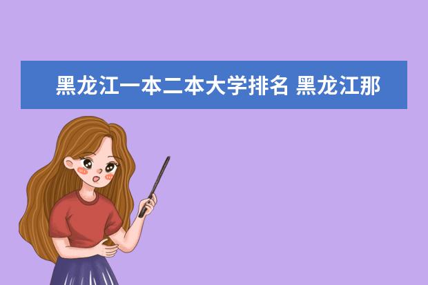 黑龙江一本二本大学排名 黑龙江那些大学比较好?