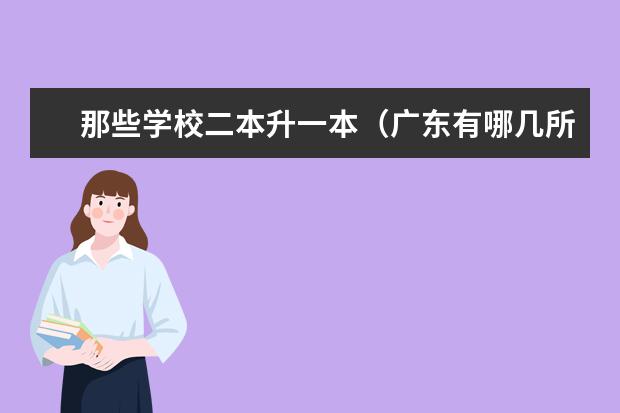 那些学校二本升一本(广东有哪几所一本院校?还有比较好的二本院校?)