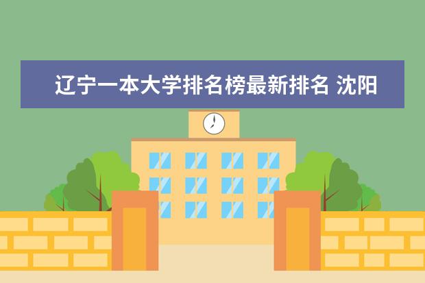 辽宁一本大学排名榜最新排名 沈阳市名牌大学排名顺序?