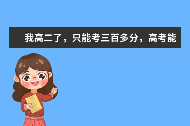 我高二了,只能考三百多分,高考能考上什么学校?有可以上一本吗?