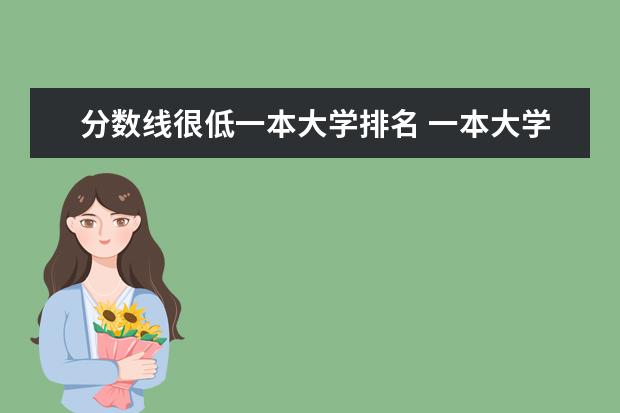 分数线很低一本大学排名 一本大学录取分数较低但教学质量还是很好的大学有没有,求推荐