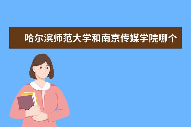 哈尔滨师范大学和南京传媒学院哪个好