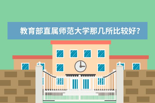 教育部直属师范大学那几所比较好？（一本大学录取分数较低但教学质量还是很好的大学有没有，求推荐）