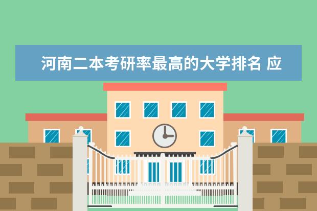 河南二本考研率最高的大学排名 应用化学考研方向以及大学排名???