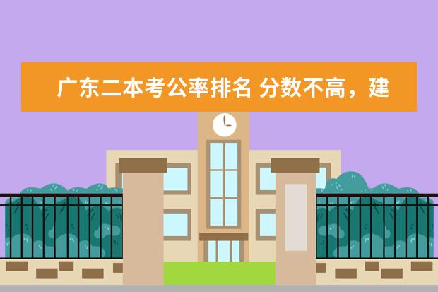 广东二本考公率排名 分数不高,建议考虑广东这6所好二本大学
