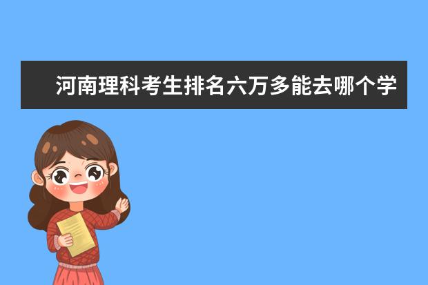 河南理科考生排名六万多能去哪个学校?