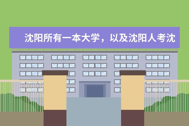 沈阳所有一本大学,以及沈阳人考沈阳一本大学录取分数线、 辽宁理科大学排名?