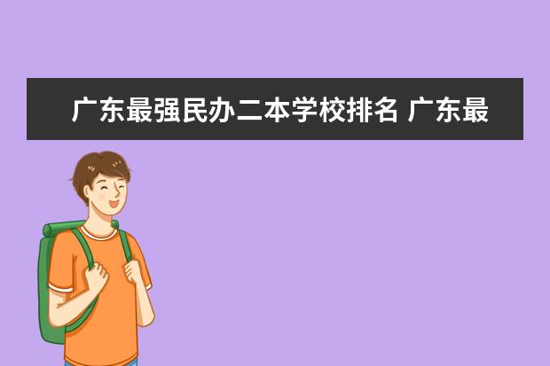 广东最强民办二本学校排名 广东最好的民办二本大学