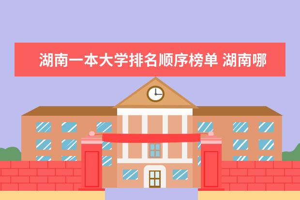 湖南一本大学排名顺序榜单 湖南哪所大学最好?