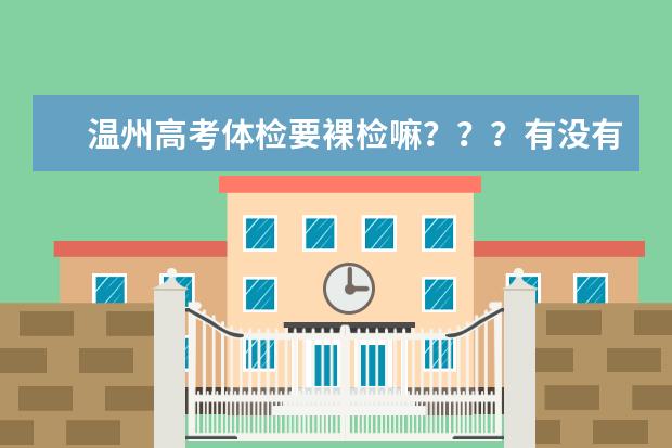 温州高考体检要裸检嘛???有没有学长回答一下 具体体检什么 要注意什么