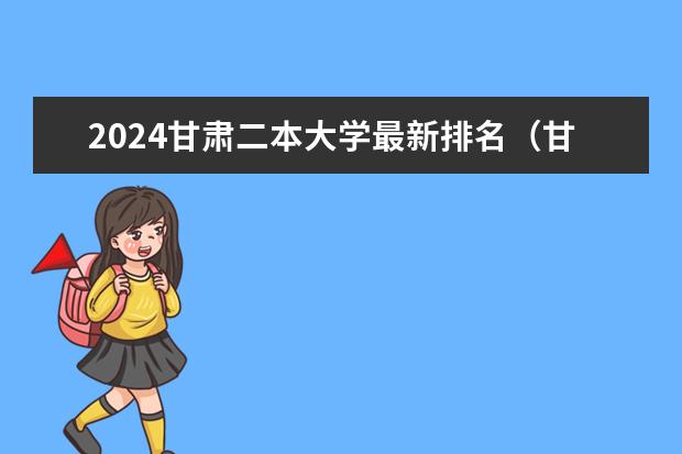 2024甘肃二本大学最新排名(甘肃最低公办二本大学)