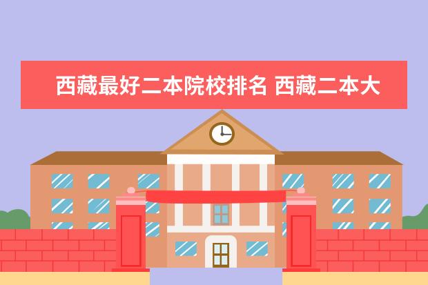 西藏最好二本院校排名 西藏二本大学排名及录取分数线