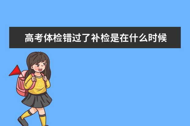 高考体检错过了补检是在什么时候 高考体检没有去之后能补上吗
