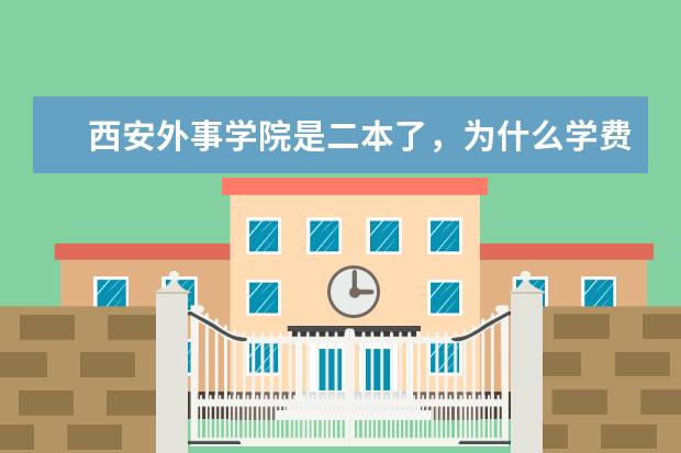 西安外事学院是二本了,为什么学费这个贵